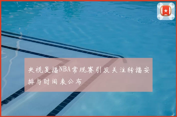 央视复播NBA常规赛引发关注转播安排与时间表公布