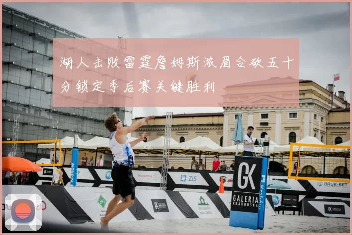 湖人击败雷霆詹姆斯浓眉合砍五十分锁定季后赛关键胜利