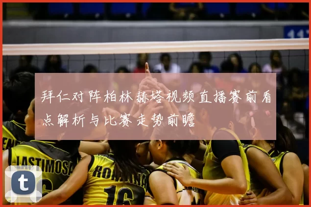 拜仁对阵柏林赫塔视频直播赛前看点解析与比赛走势前瞻