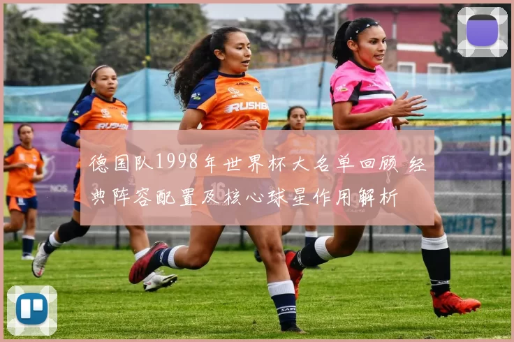 德国队1998年世界杯大名单回顾 经典阵容配置及核心球星作用解析