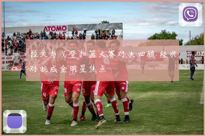 拉文与戈登扣篮大赛对决回顾 经典对抗成全明星焦点