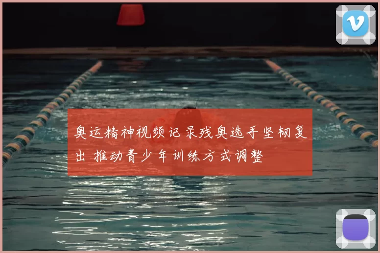 奥运精神视频记录残奥选手坚韧复出 推动青少年训练方式调整