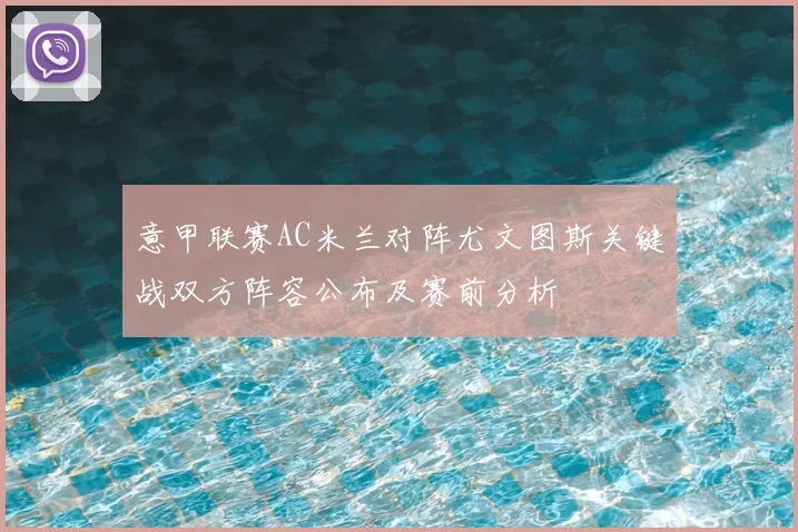 意甲联赛AC米兰对阵尤文图斯关键战双方阵容公布及赛前分析