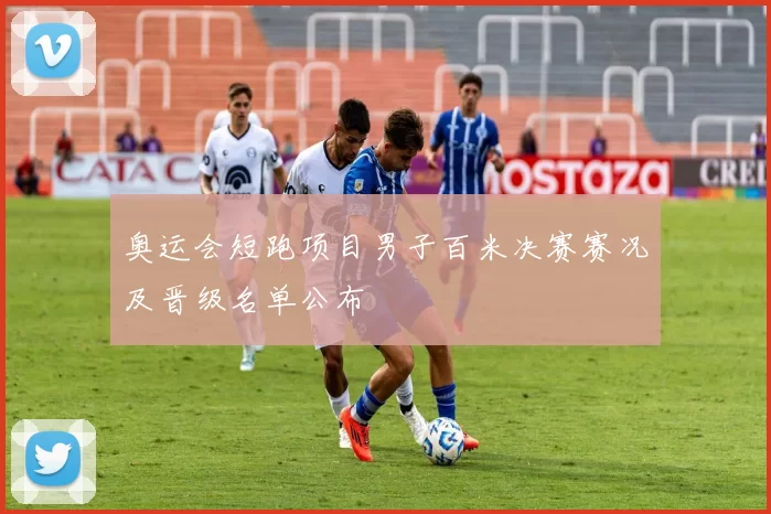 奥运会短跑项目男子百米决赛赛况及晋级名单公布