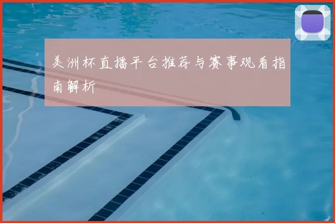 美洲杯直播平台推荐与赛事观看指南解析