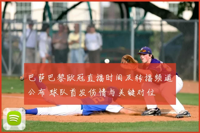 巴萨巴黎欧冠直播时间及转播频道公布 球队首发伤情与关键对位