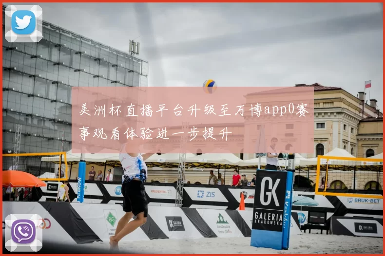 美洲杯直播平台升级至万博app0赛事观看体验进一步提升