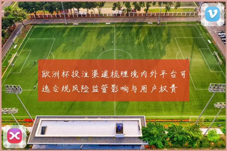 欧洲杯投注渠道梳理境内外平台可选合规风险监管影响与用户权责