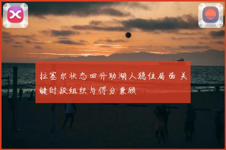 拉塞尔状态回升助湖人稳住局面 关键时段组织与得分兼顾