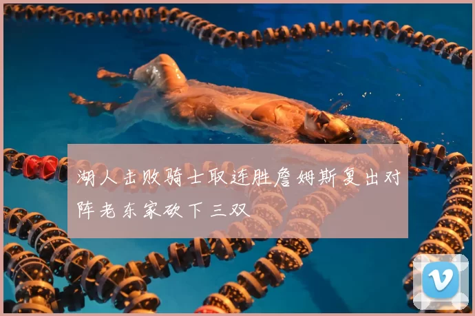 湖人击败骑士取连胜詹姆斯复出对阵老东家砍下三双