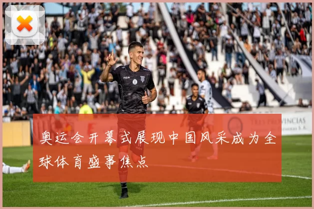 奥运会开幕式展现中国风采成为全球体育盛事焦点