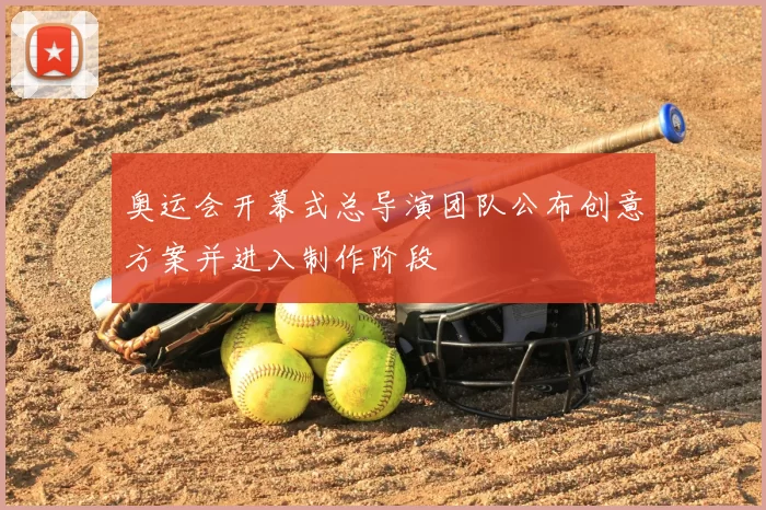 奥运会开幕式总导演团队公布创意方案并进入制作阶段