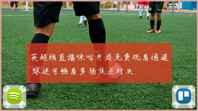 英超线直播咪咕开启免费观看通道 球迷可畅看多场焦点对决