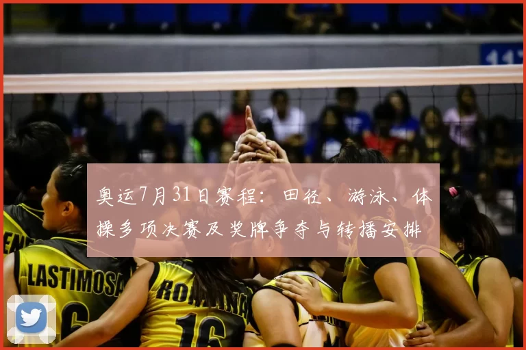 奥运7月31日赛程：田径、游泳、体操多项决赛及奖牌争夺与转播安排
