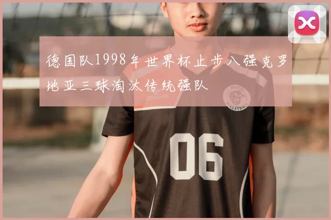 德国队1998年世界杯止步八强克罗地亚三球淘汰传统强队