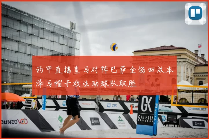 西甲直播皇马对阵巴萨全场回放本泽马帽子戏法助球队取胜