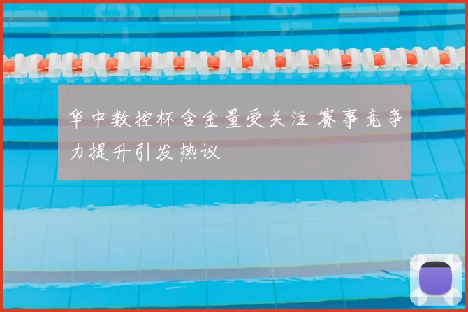 华中数控杯含金量受关注 赛事竞争力提升引发热议
