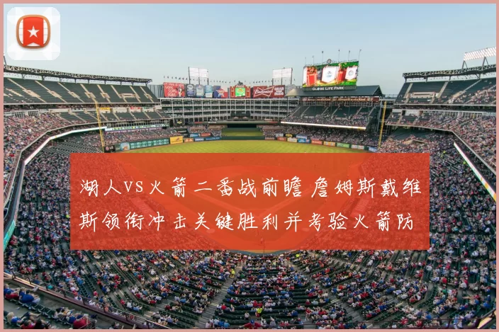 湖人vs火箭二番战前瞻 詹姆斯戴维斯领衔冲击关键胜利并考验火箭防守