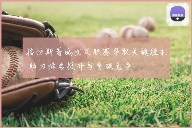 格拉斯哥城女足联赛争取关键胜利 助力排名提升与晋级竞争