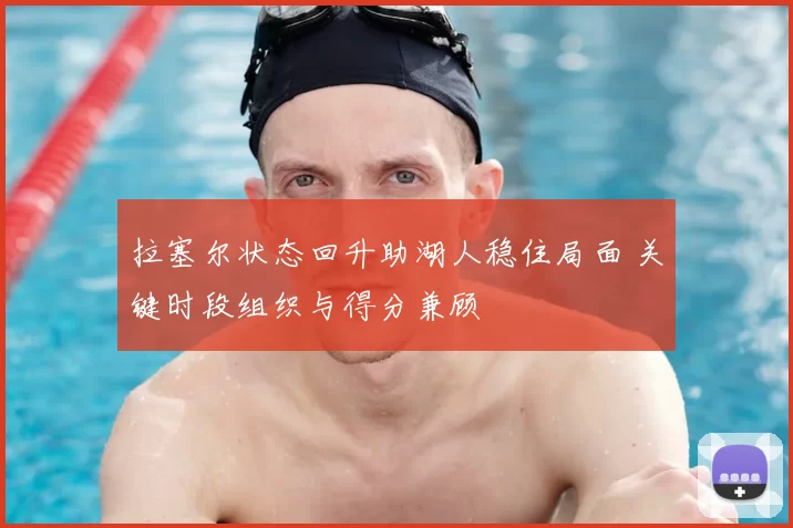 拉塞尔状态回升助湖人稳住局面 关键时段组织与得分兼顾