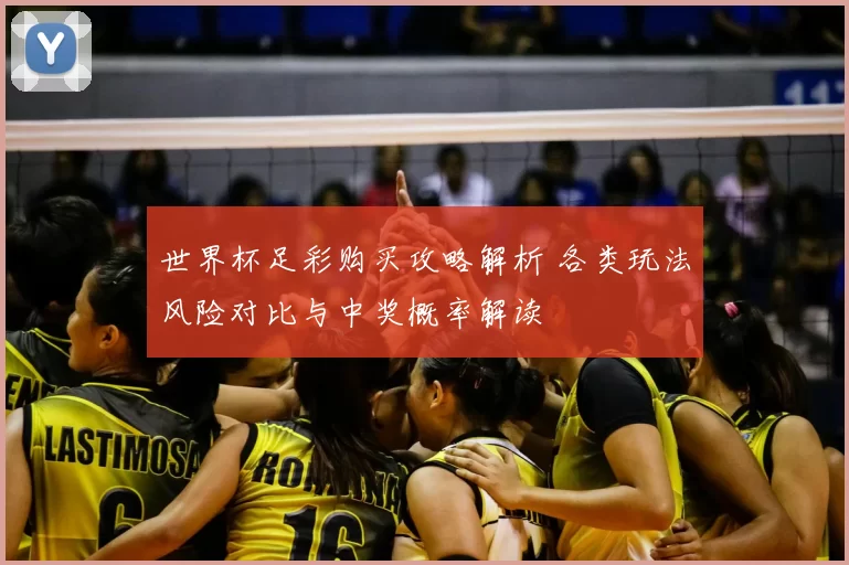 世界杯足彩购买攻略解析 各类玩法风险对比与中奖概率解读