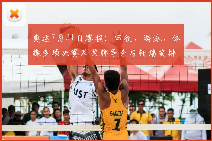 奥运7月31日赛程：田径、游泳、体操多项决赛及奖牌争夺与转播安排