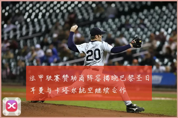 法甲联赛赞助商阵容揭晓巴黎圣日耳曼与卡塔尔航空继续合作