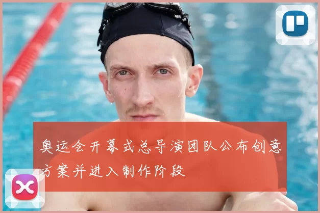 奥运会开幕式总导演团队公布创意方案并进入制作阶段