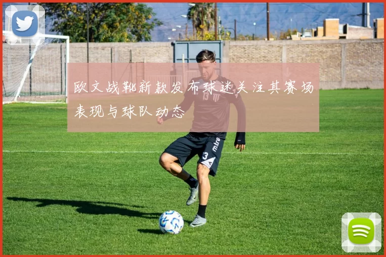 欧文战靴新款发布球迷关注其赛场表现与球队动态