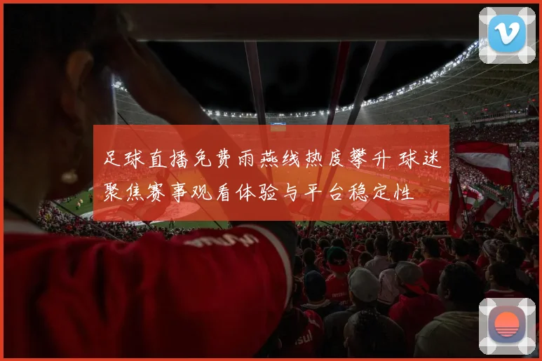 足球直播免费雨燕线热度攀升 球迷聚焦赛事观看体验与平台稳定性