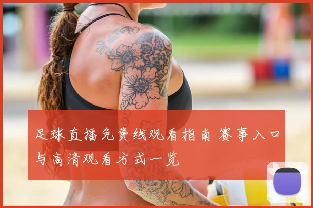 足球直播免费线观看指南 赛事入口与高清观看方式一览