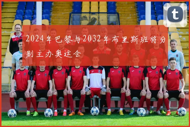 2024年巴黎与2032年布里斯班将分别主办奥运会