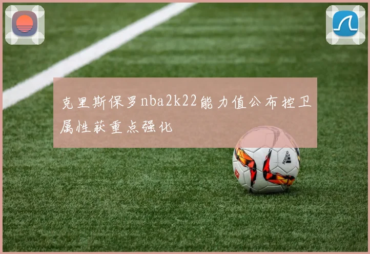 克里斯保罗nba2k22能力值公布控卫属性获重点强化