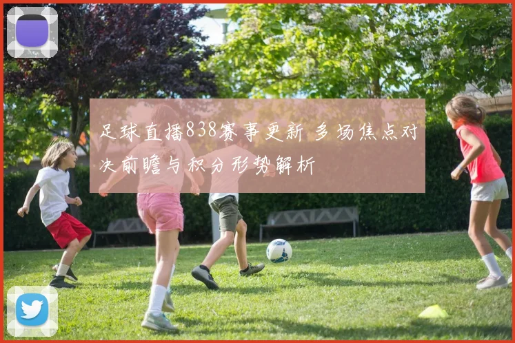 足球直播838赛事更新 多场焦点对决前瞻与积分形势解析