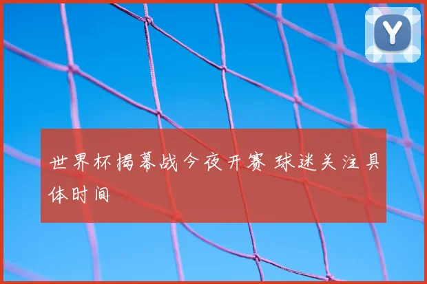世界杯揭幕战今夜开赛 球迷关注具体时间