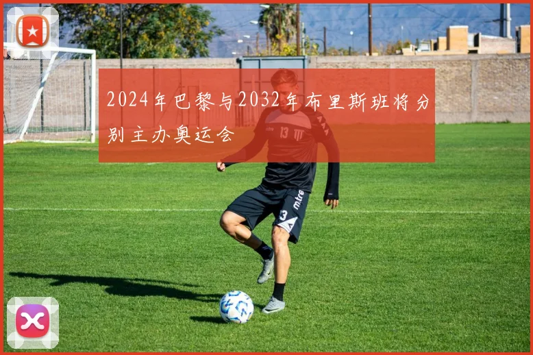 2024年巴黎与2032年布里斯班将分别主办奥运会